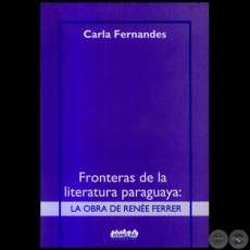 FRONTERAS DE LA LITERATURA PARAGUAYA: RENÉE FERRER - Autora: CARLA FERNANDES - Año 2006